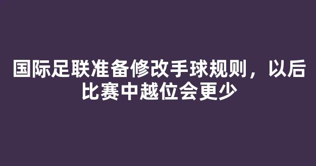 国际足联准备修改手球规则，以后比赛中越位会更少