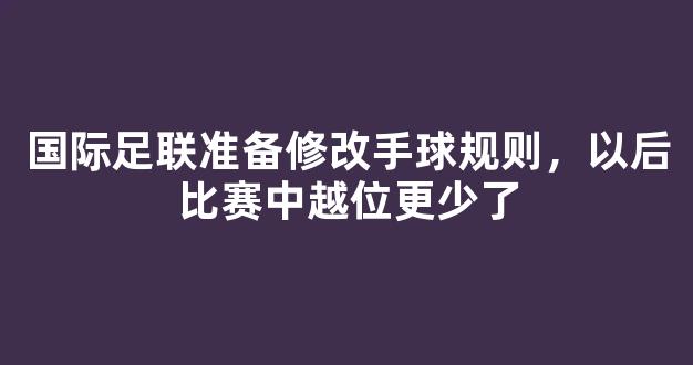 国际足联准备修改手球规则，以后比赛中越位更少了