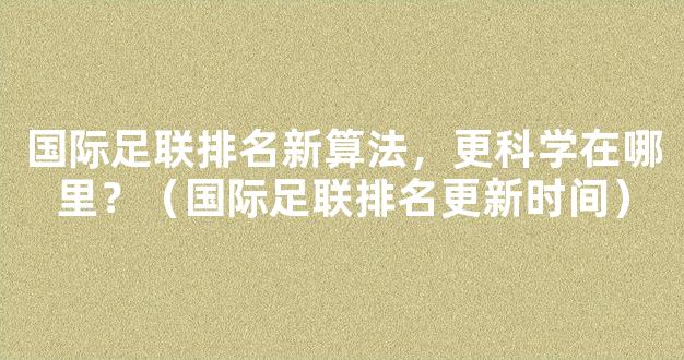 国际足联排名新算法，更科学在哪里？（国际足联排名更新时间）