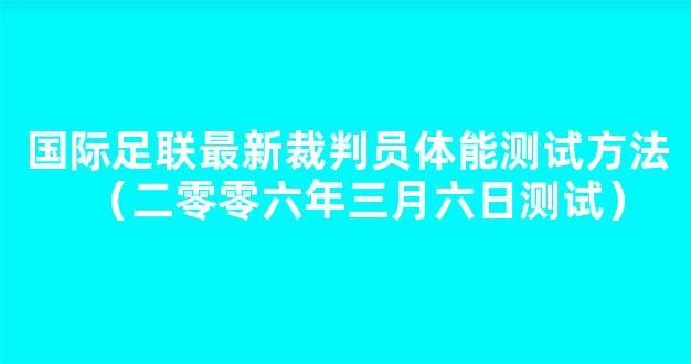 国际足联最新裁判员体能测试方法（二零零六年三月六日测试）