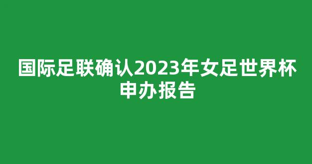 国际足联确认2023年女足世界杯申办报告