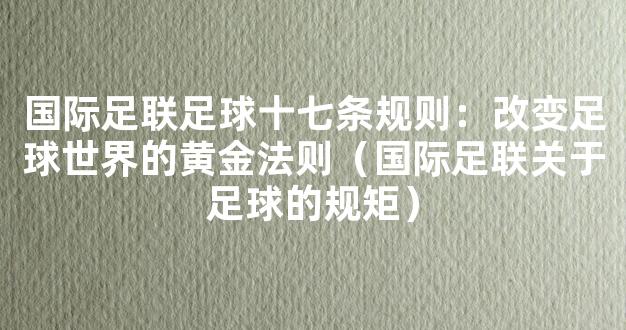 国际足联足球十七条规则：改变足球世界的黄金法则（国际足联关于足球的规矩）