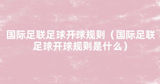 国际足联足球开球规则（国际足联足球开球规则是什么）