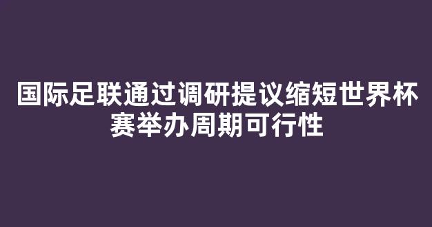 国际足联通过调研提议缩短世界杯赛举办周期可行性