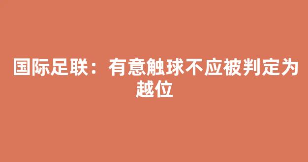 国际足联：有意触球不应被判定为越位