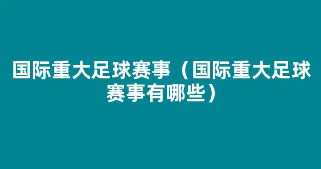 国际重大足球赛事（国际重大足球赛事有哪些）