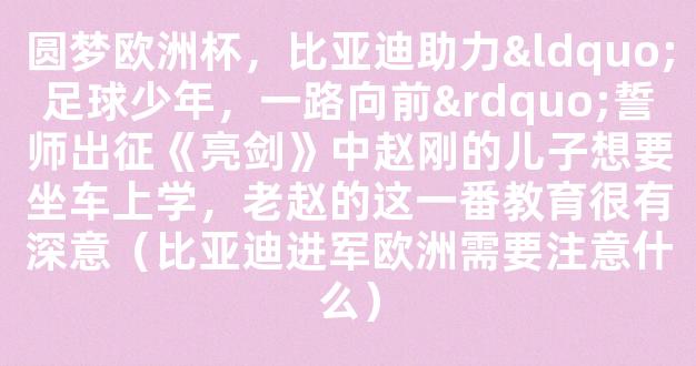 圆梦欧洲杯，比亚迪助力“足球少年，一路向前”誓师出征《亮剑》中赵刚的儿子想要坐车上学，老赵的这一番教育很有深意（比亚迪进军欧洲需要注意什么）