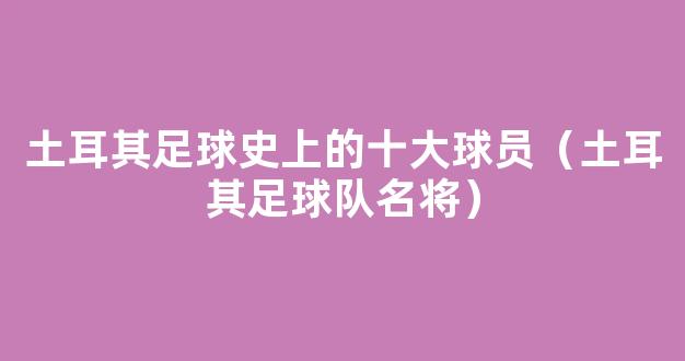 土耳其足球史上的十大球员（土耳其足球队名将）