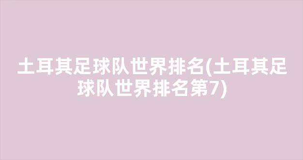 土耳其足球队世界排名(土耳其足球队世界排名第7)