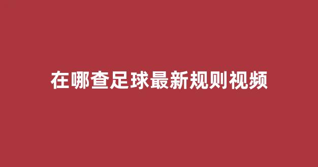 在哪查足球最新规则视频