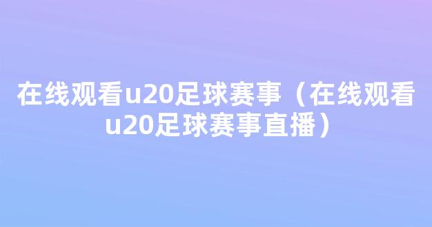 在线观看u20足球赛事（在线观看u20足球赛事直播）