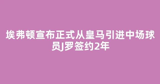 埃弗顿宣布正式从皇马引进中场球员J罗签约2年