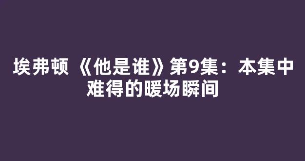 埃弗顿 《他是谁》第9集：本集中难得的暖场瞬间