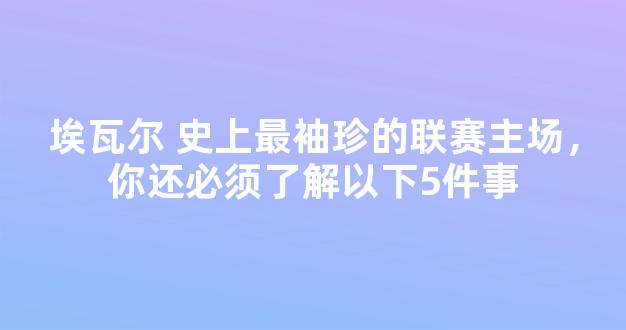 埃瓦尔 史上最袖珍的联赛主场，你还必须了解以下5件事