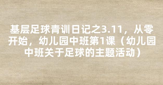 基层足球青训日记之3.11，从零开始，幼儿园中班第1课（幼儿园中班关于足球的主题活动）