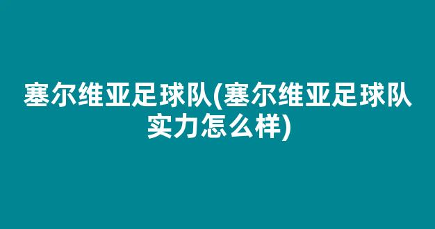 塞尔维亚足球队(塞尔维亚足球队实力怎么样)