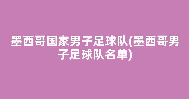 墨西哥国家男子足球队(墨西哥男子足球队名单)