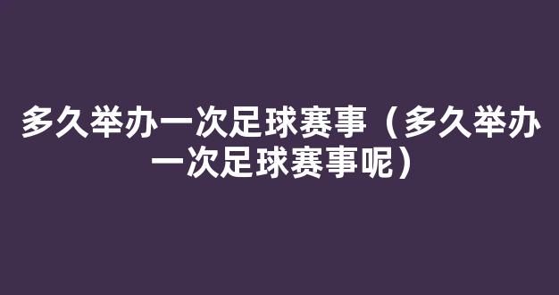 多久举办一次足球赛事（多久举办一次足球赛事呢）