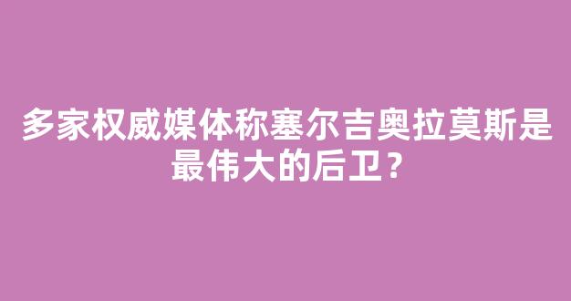 多家权威媒体称塞尔吉奥拉莫斯是最伟大的后卫？