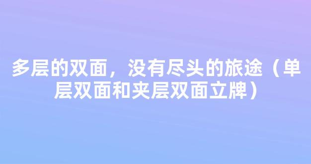 多层的双面，没有尽头的旅途（单层双面和夹层双面立牌）