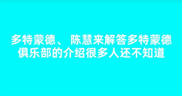 多特蒙德、 陈慧来解答多特蒙德俱乐部的介绍很多人还不知道