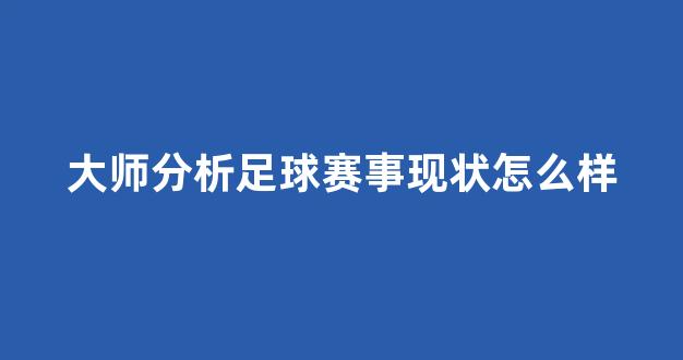 大师分析足球赛事现状怎么样