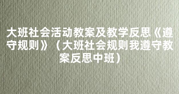 大班社会活动教案及教学反思《遵守规则》（大班社会规则我遵守教案反思中班）