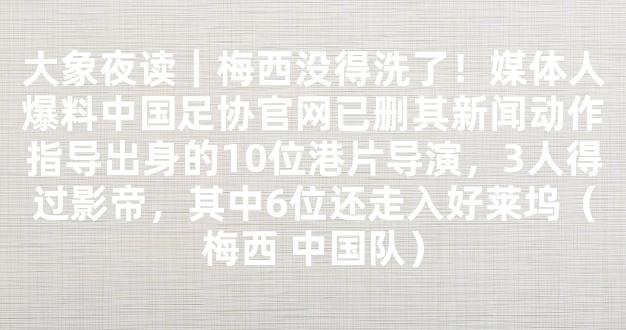 大象夜读｜梅西没得洗了！媒体人爆料中国足协官网已删其新闻动作指导出身的10位港片导演，3人得过影帝，其中6位还走入好莱坞（梅西 中国队）