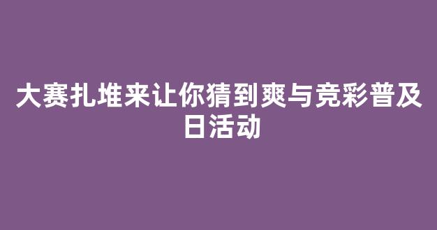 大赛扎堆来让你猜到爽与竞彩普及日活动