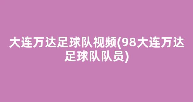 大连万达足球队视频(98大连万达足球队队员)