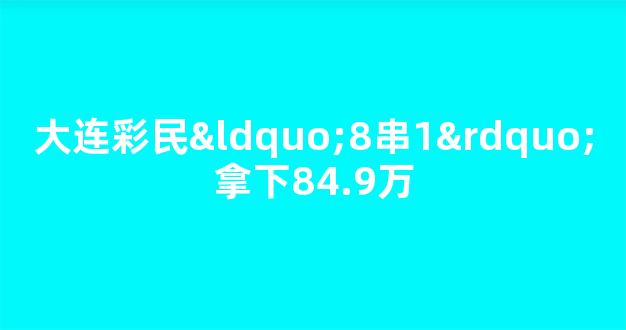 大连彩民“8串1”拿下84.9万