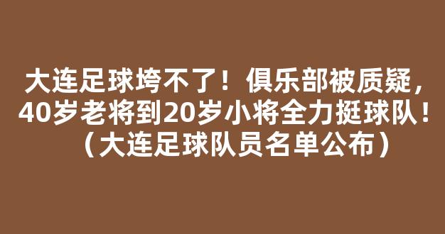 大连足球垮不了！俱乐部被质疑，40岁老将到20岁小将全力挺球队！（大连足球队员名单公布）