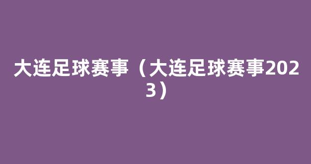 大连足球赛事（大连足球赛事2023）