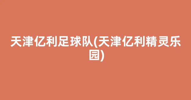 天津亿利足球队(天津亿利精灵乐园)