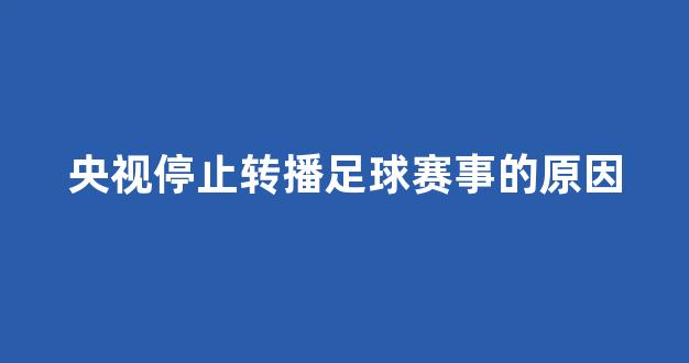 央视停止转播足球赛事的原因