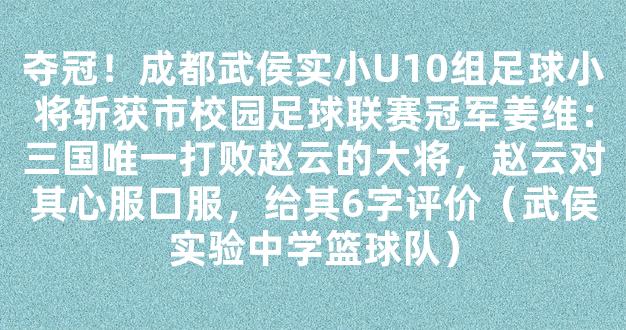 夺冠！成都武侯实小U10组足球小将斩获市校园足球联赛冠军姜维：三国唯一打败赵云的大将，赵云对其心服口服，给其6字评价（武侯实验中学篮球队）