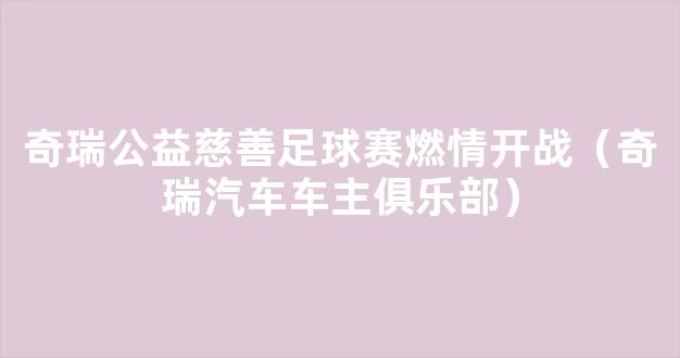 奇瑞公益慈善足球赛燃情开战（奇瑞汽车车主俱乐部）