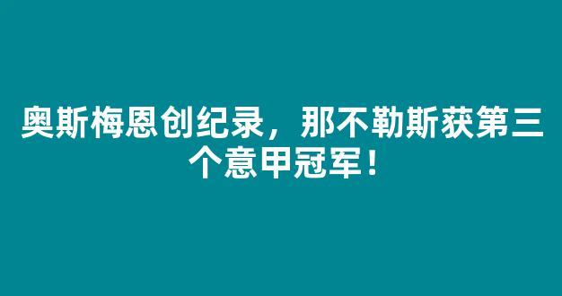 奥斯梅恩创纪录，那不勒斯获第三个意甲冠军！