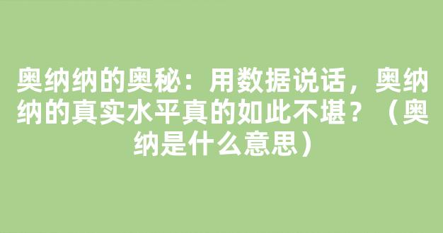 奥纳纳的奥秘：用数据说话，奥纳纳的真实水平真的如此不堪？（奥纳是什么意思）