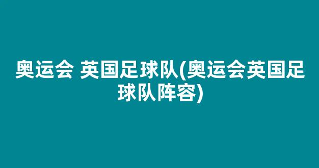 奥运会 英国足球队(奥运会英国足球队阵容)