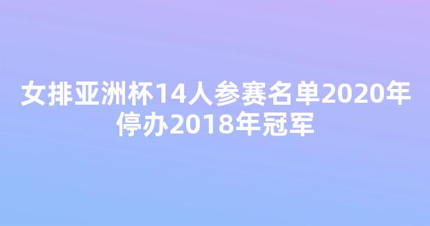 女排亚洲杯14人参赛名单2020年停办2018年冠军