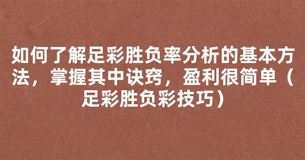 如何了解足彩胜负率分析的基本方法，掌握其中诀窍，盈利很简单（足彩胜负彩技巧）