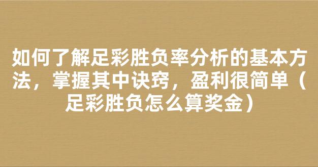 如何了解足彩胜负率分析的基本方法，掌握其中诀窍，盈利很简单（足彩胜负怎么算奖金）