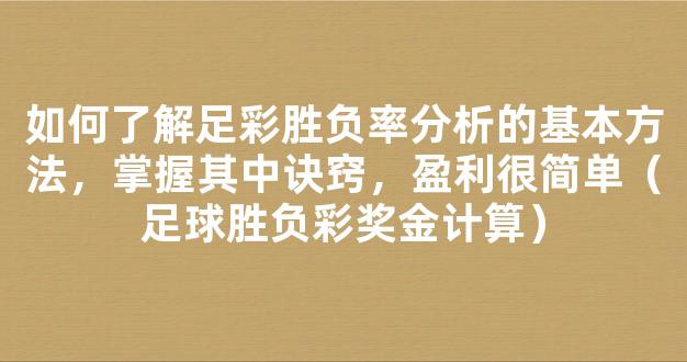 如何了解足彩胜负率分析的基本方法，掌握其中诀窍，盈利很简单（足球胜负彩奖金计算）