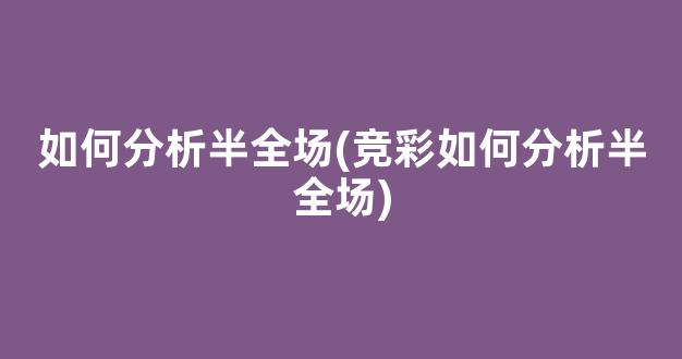 如何分析半全场(竞彩如何分析半全场)