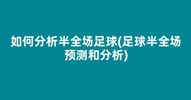 如何分析半全场足球(足球半全场预测和分析)