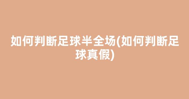 如何判断足球半全场(如何判断足球真假)