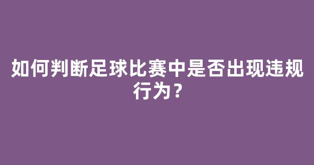 如何判断足球比赛中是否出现违规行为？