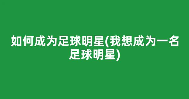 如何成为足球明星(我想成为一名足球明星)