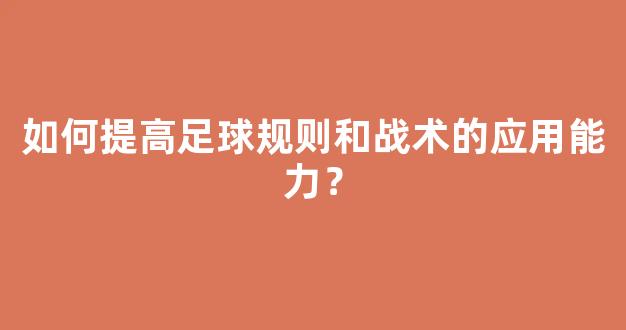 如何提高足球规则和战术的应用能力？